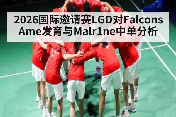 2026国际邀请赛LGD对Falcons Ame发育与Malr1ne中单分析