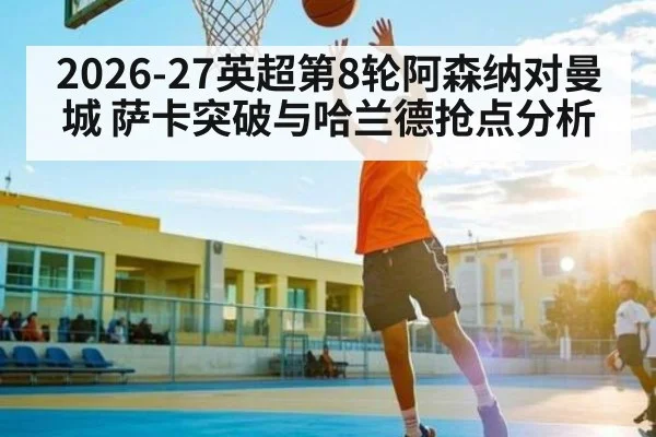 2026-27英超第8轮阿森纳对曼城 萨卡突破与哈兰德抢点分析