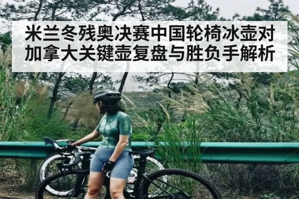 米兰冬残奥决赛中国轮椅冰壶对加拿大关键壶复盘与胜负手解析